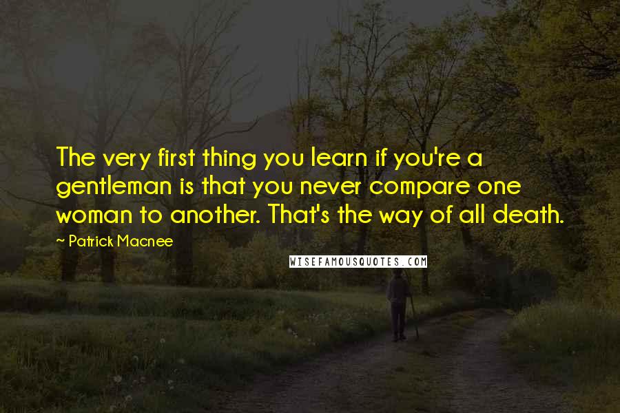 Patrick Macnee Quotes: The very first thing you learn if you're a gentleman is that you never compare one woman to another. That's the way of all death.