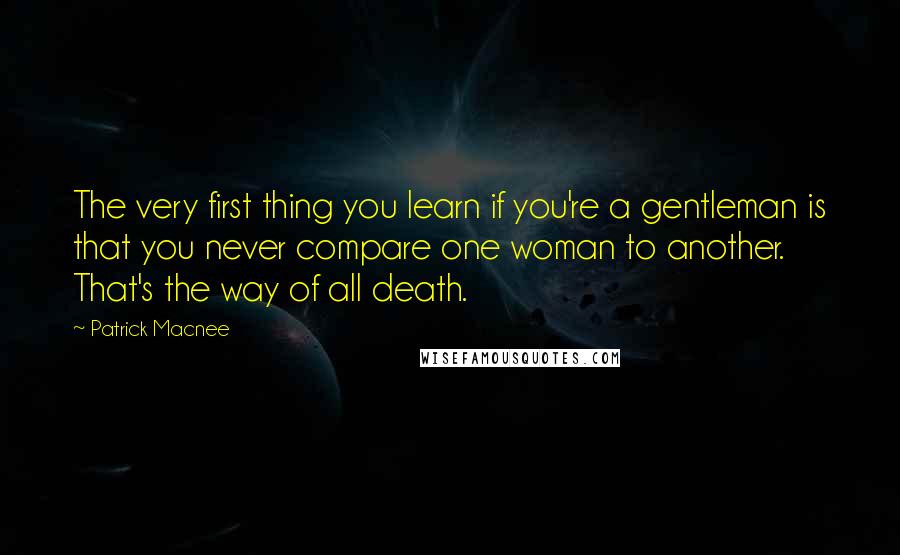 Patrick Macnee Quotes: The very first thing you learn if you're a gentleman is that you never compare one woman to another. That's the way of all death.