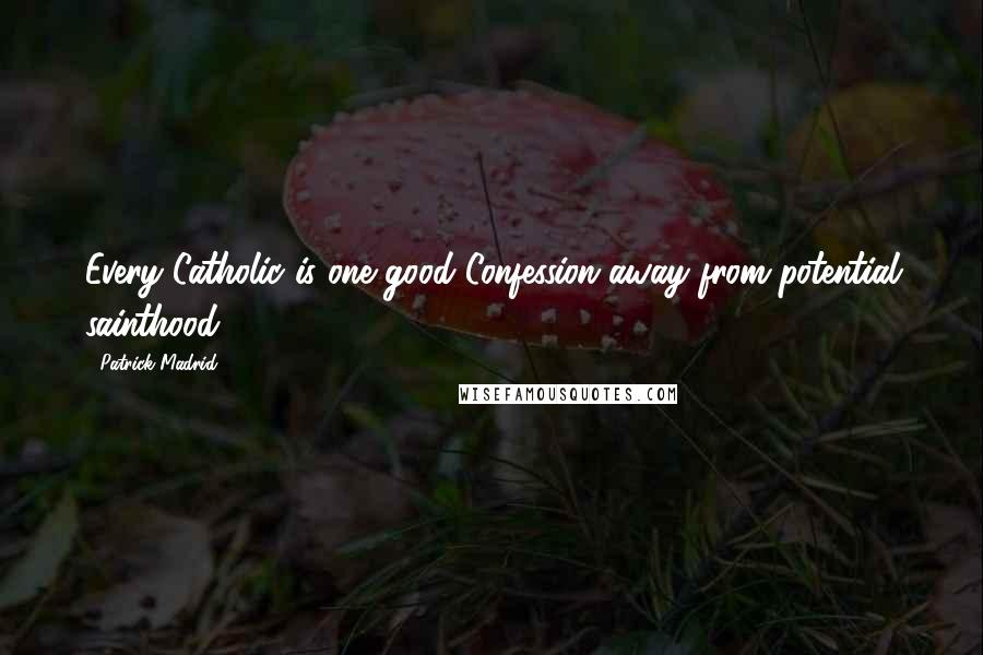 Patrick Madrid Quotes: Every Catholic is one good Confession away from potential sainthood.