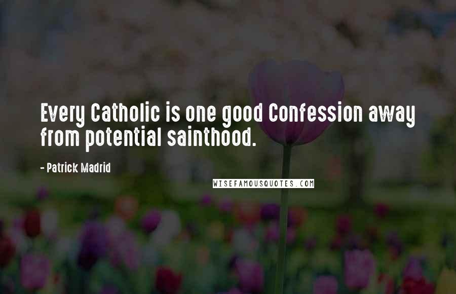 Patrick Madrid Quotes: Every Catholic is one good Confession away from potential sainthood.