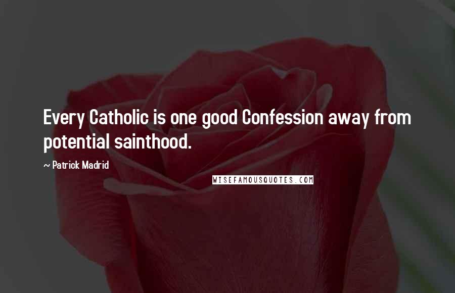 Patrick Madrid Quotes: Every Catholic is one good Confession away from potential sainthood.