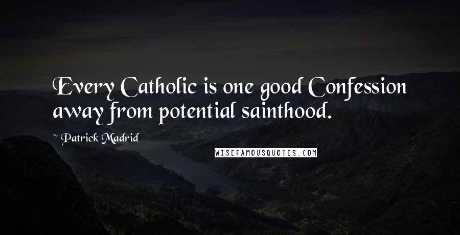 Patrick Madrid Quotes: Every Catholic is one good Confession away from potential sainthood.