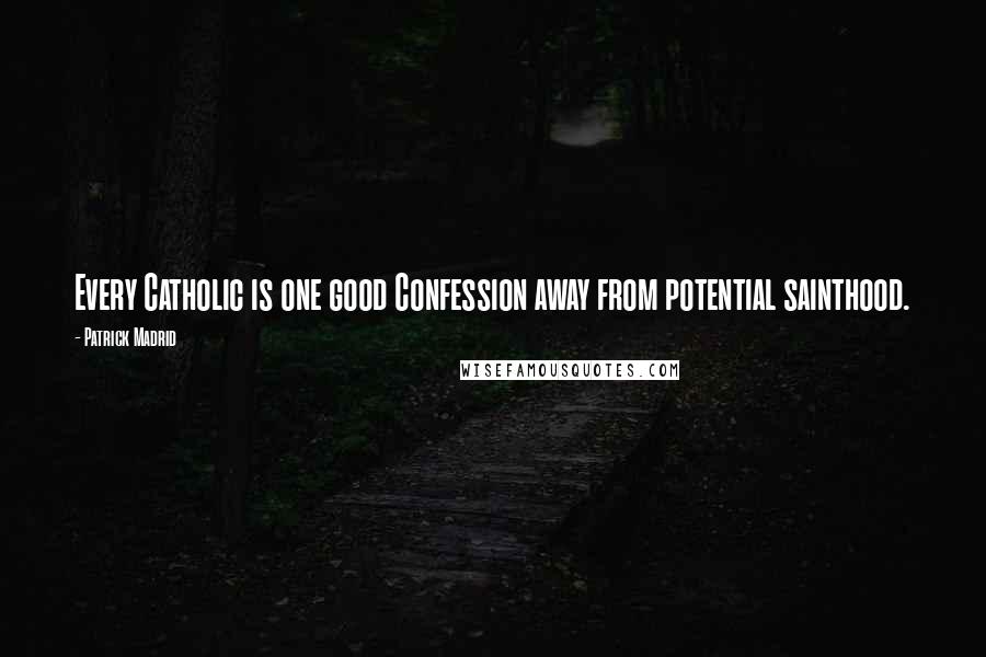 Patrick Madrid Quotes: Every Catholic is one good Confession away from potential sainthood.