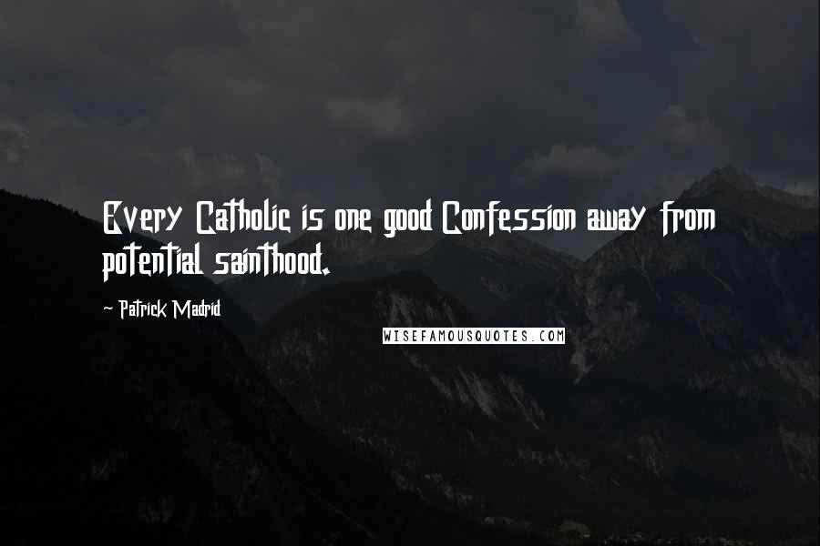 Patrick Madrid Quotes: Every Catholic is one good Confession away from potential sainthood.