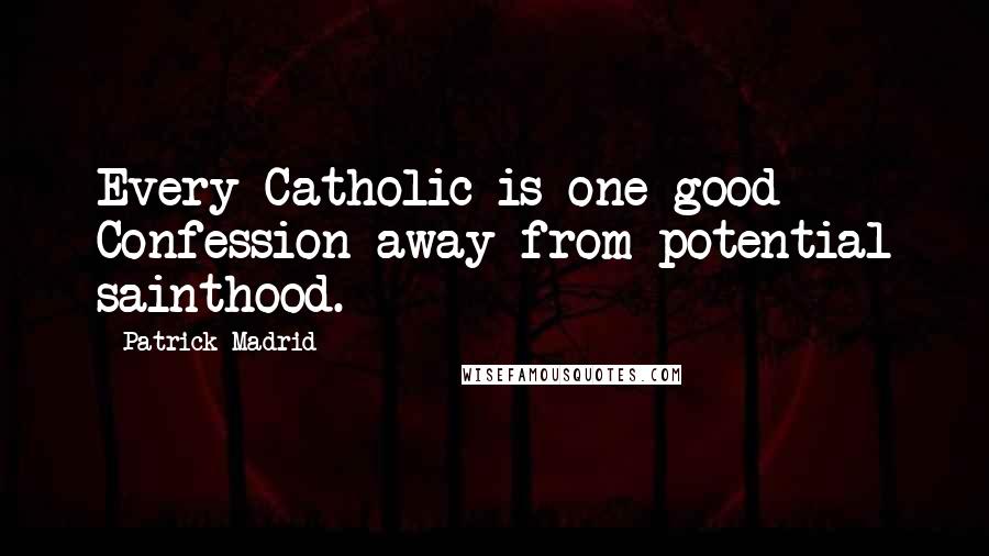 Patrick Madrid Quotes: Every Catholic is one good Confession away from potential sainthood.