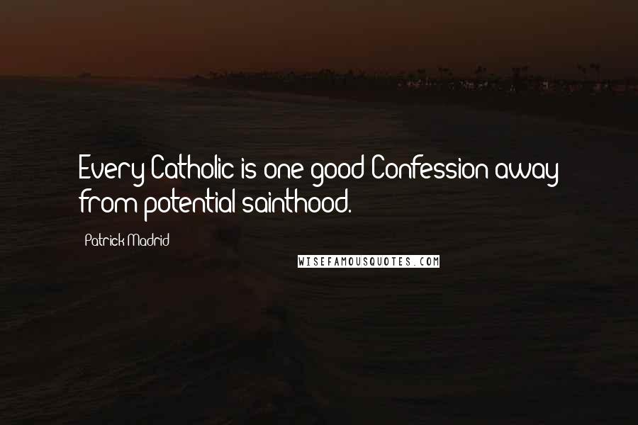 Patrick Madrid Quotes: Every Catholic is one good Confession away from potential sainthood.