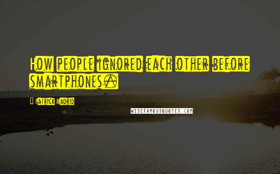 Patrick Madrid Quotes: How people ignored each other before smartphones.