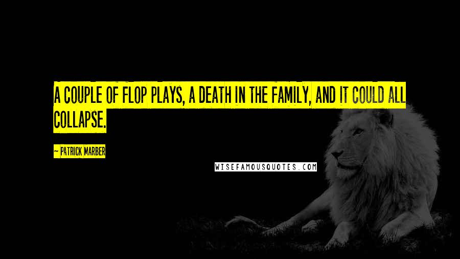 Patrick Marber Quotes: A couple of flop plays, a death in the family, and it could all collapse.