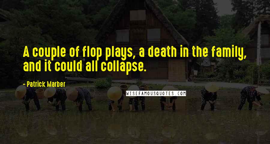 Patrick Marber Quotes: A couple of flop plays, a death in the family, and it could all collapse.