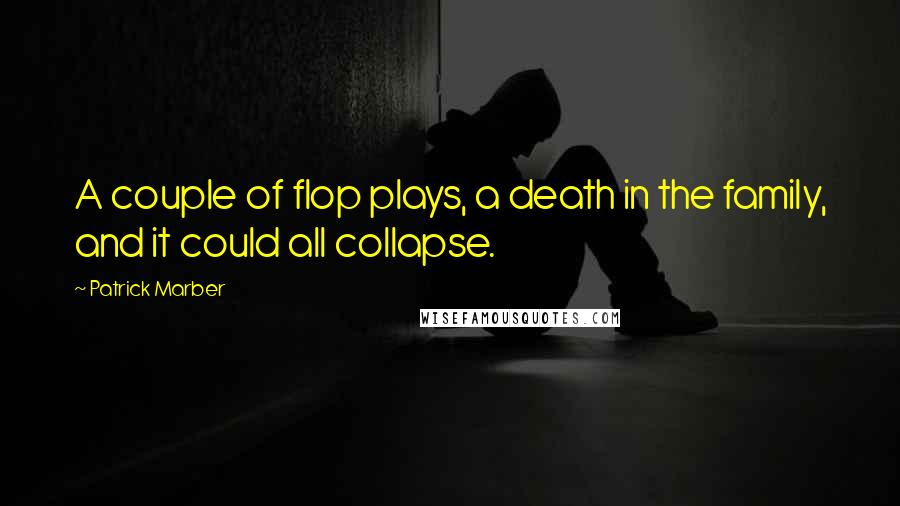 Patrick Marber Quotes: A couple of flop plays, a death in the family, and it could all collapse.