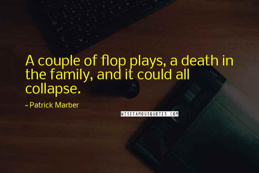 Patrick Marber Quotes: A couple of flop plays, a death in the family, and it could all collapse.