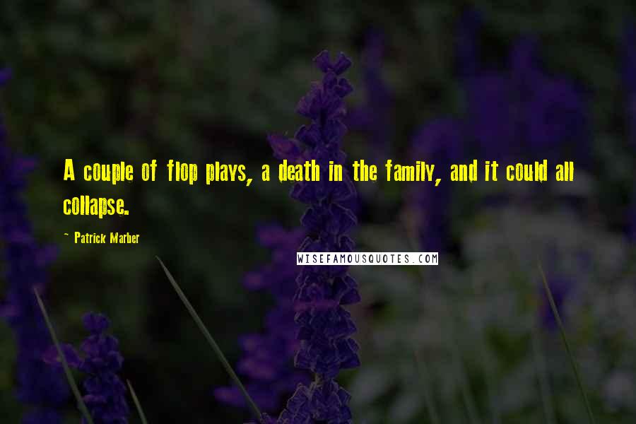 Patrick Marber Quotes: A couple of flop plays, a death in the family, and it could all collapse.