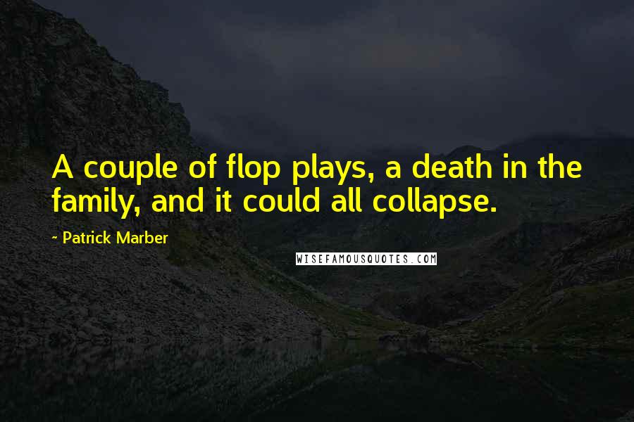 Patrick Marber Quotes: A couple of flop plays, a death in the family, and it could all collapse.