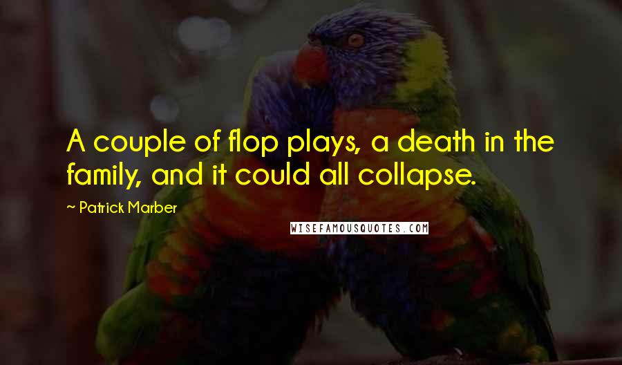 Patrick Marber Quotes: A couple of flop plays, a death in the family, and it could all collapse.