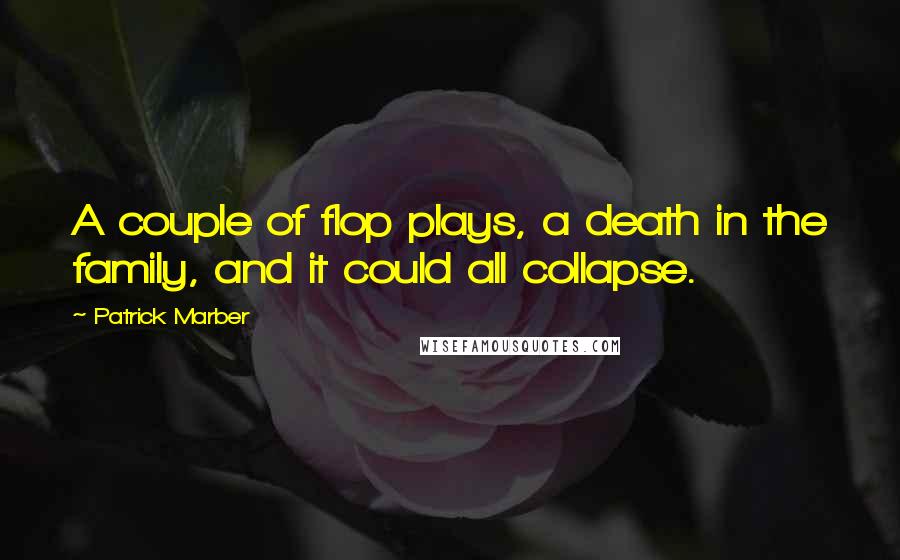 Patrick Marber Quotes: A couple of flop plays, a death in the family, and it could all collapse.