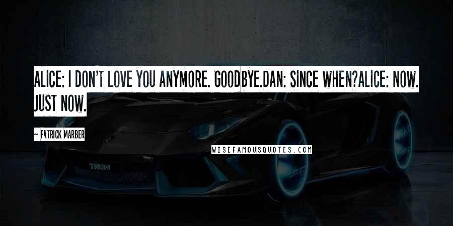 Patrick Marber Quotes: Alice: I don't love you anymore. Goodbye.Dan: Since when?Alice: Now. Just now.