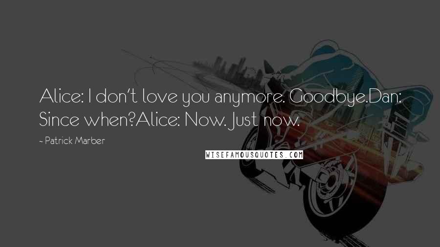 Patrick Marber Quotes: Alice: I don't love you anymore. Goodbye.Dan: Since when?Alice: Now. Just now.