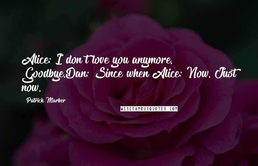 Patrick Marber Quotes: Alice: I don't love you anymore. Goodbye.Dan: Since when?Alice: Now. Just now.