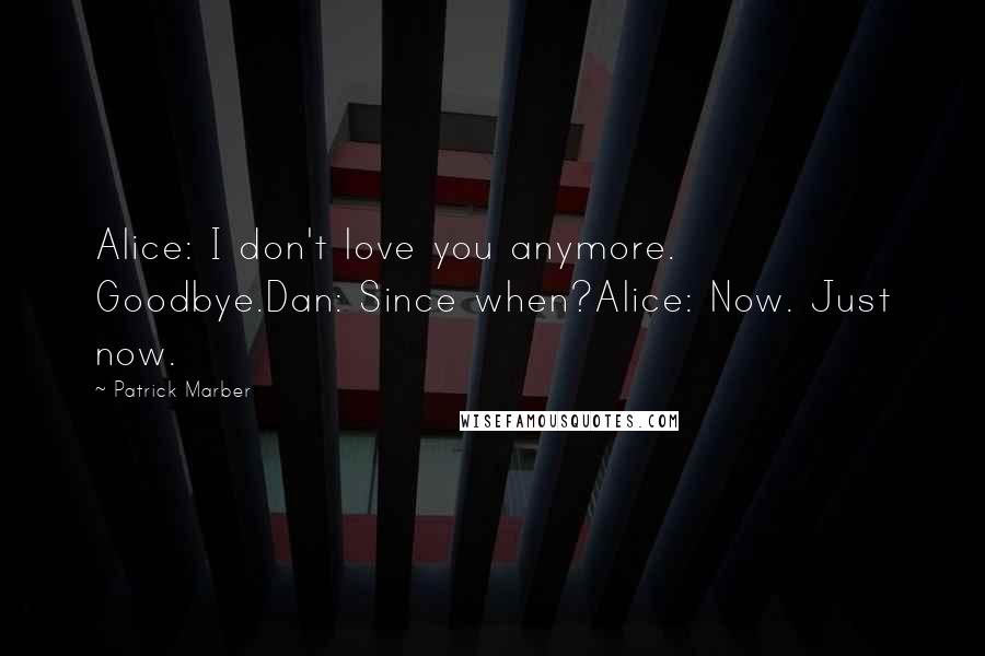 Patrick Marber Quotes: Alice: I don't love you anymore. Goodbye.Dan: Since when?Alice: Now. Just now.