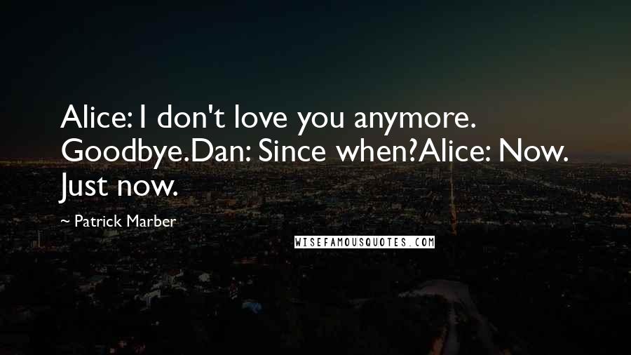 Patrick Marber Quotes: Alice: I don't love you anymore. Goodbye.Dan: Since when?Alice: Now. Just now.