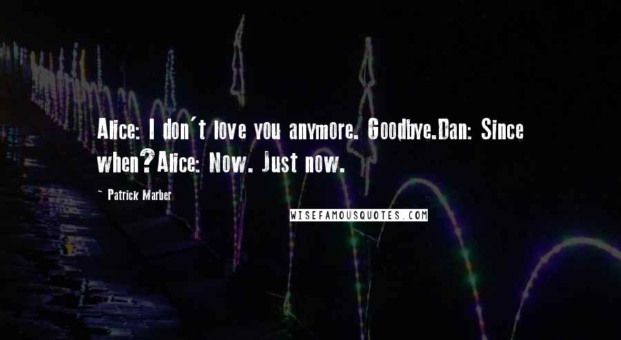 Patrick Marber Quotes: Alice: I don't love you anymore. Goodbye.Dan: Since when?Alice: Now. Just now.