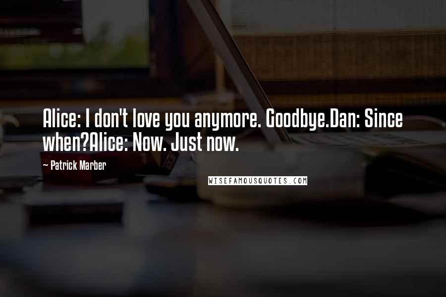 Patrick Marber Quotes: Alice: I don't love you anymore. Goodbye.Dan: Since when?Alice: Now. Just now.