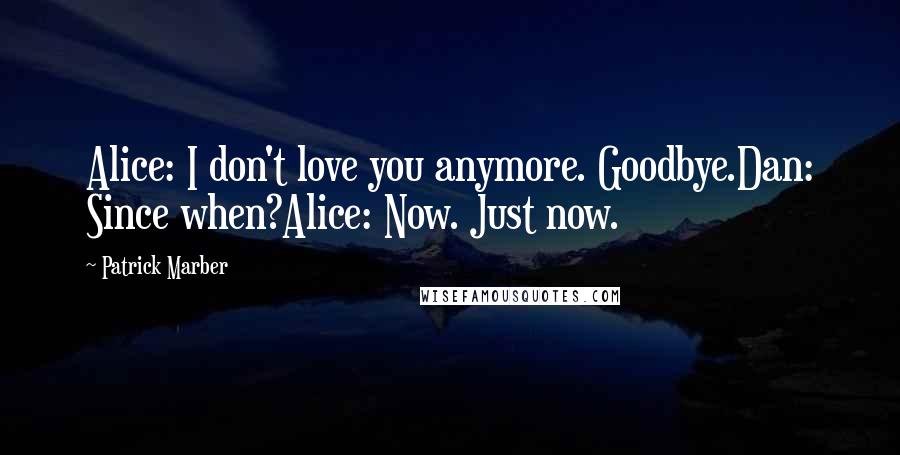 Patrick Marber Quotes: Alice: I don't love you anymore. Goodbye.Dan: Since when?Alice: Now. Just now.