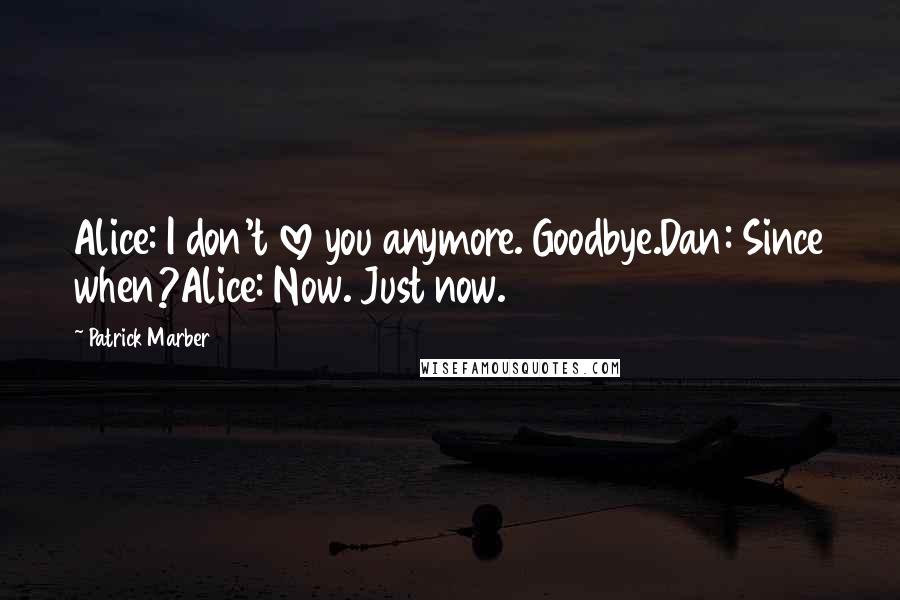 Patrick Marber Quotes: Alice: I don't love you anymore. Goodbye.Dan: Since when?Alice: Now. Just now.