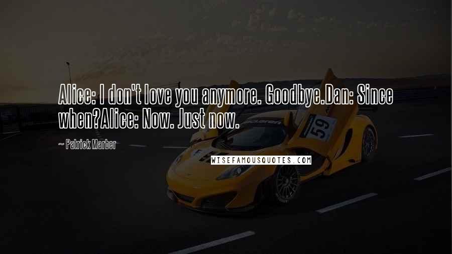 Patrick Marber Quotes: Alice: I don't love you anymore. Goodbye.Dan: Since when?Alice: Now. Just now.