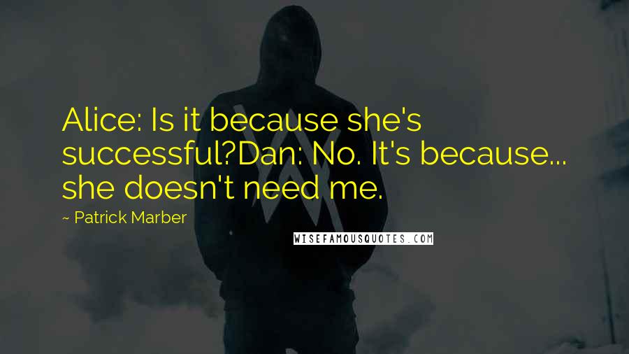 Patrick Marber Quotes: Alice: Is it because she's successful?Dan: No. It's because... she doesn't need me.