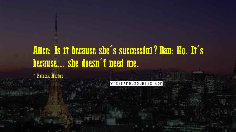 Patrick Marber Quotes: Alice: Is it because she's successful?Dan: No. It's because... she doesn't need me.