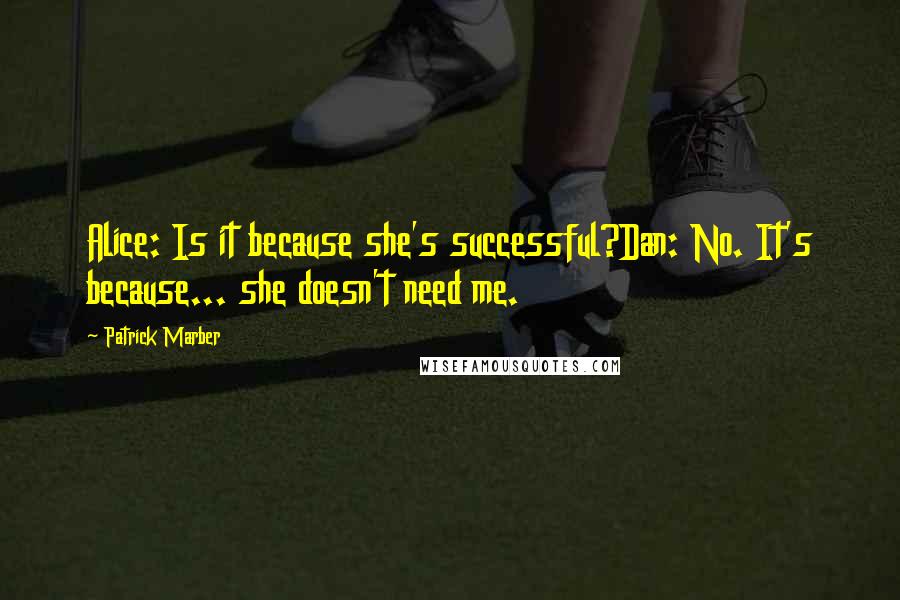 Patrick Marber Quotes: Alice: Is it because she's successful?Dan: No. It's because... she doesn't need me.