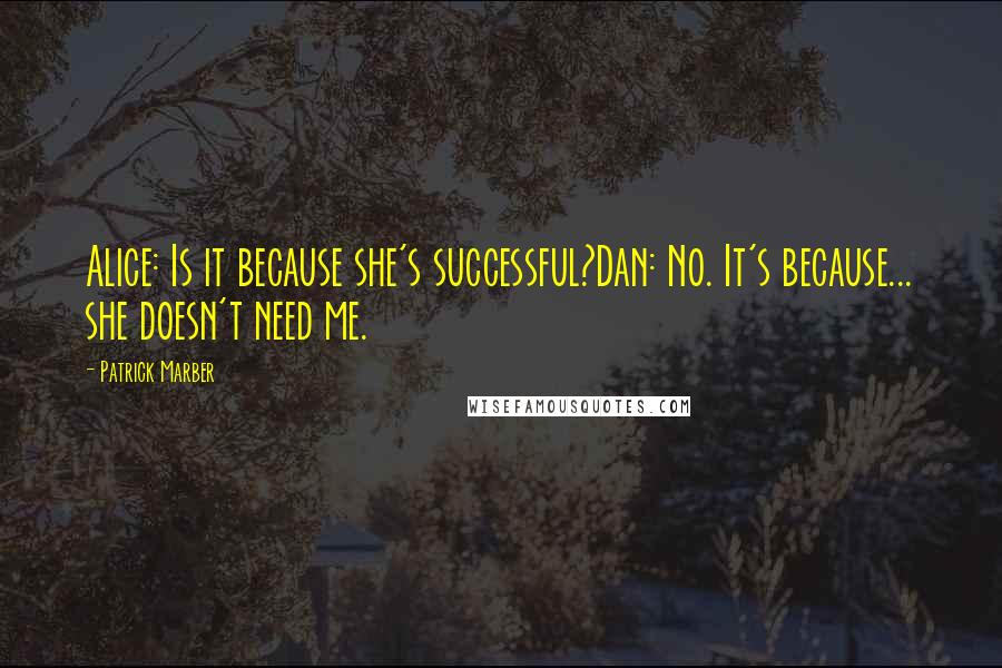 Patrick Marber Quotes: Alice: Is it because she's successful?Dan: No. It's because... she doesn't need me.