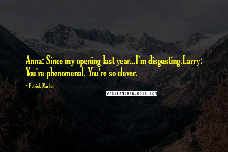 Patrick Marber Quotes: Anna: Since my opening last year...I'm disgusting.Larry: You're phenomenal. You're so clever.