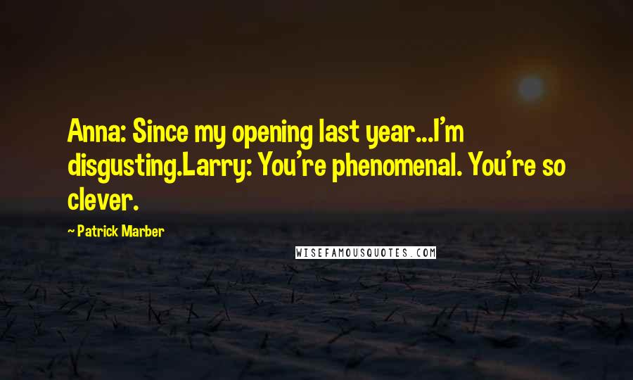 Patrick Marber Quotes: Anna: Since my opening last year...I'm disgusting.Larry: You're phenomenal. You're so clever.