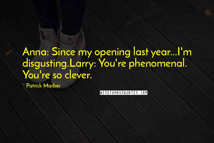 Patrick Marber Quotes: Anna: Since my opening last year...I'm disgusting.Larry: You're phenomenal. You're so clever.