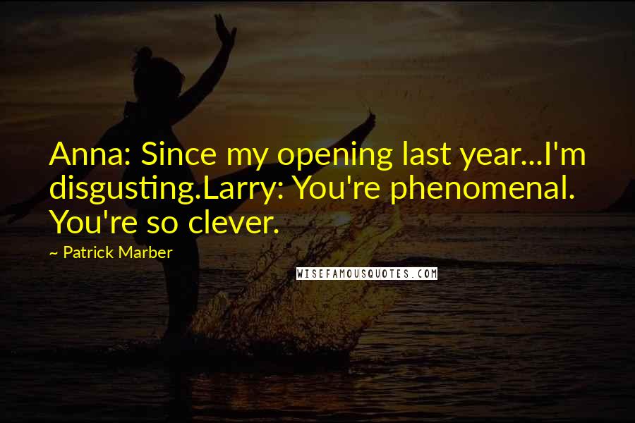 Patrick Marber Quotes: Anna: Since my opening last year...I'm disgusting.Larry: You're phenomenal. You're so clever.