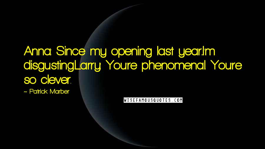 Patrick Marber Quotes: Anna: Since my opening last year...I'm disgusting.Larry: You're phenomenal. You're so clever.