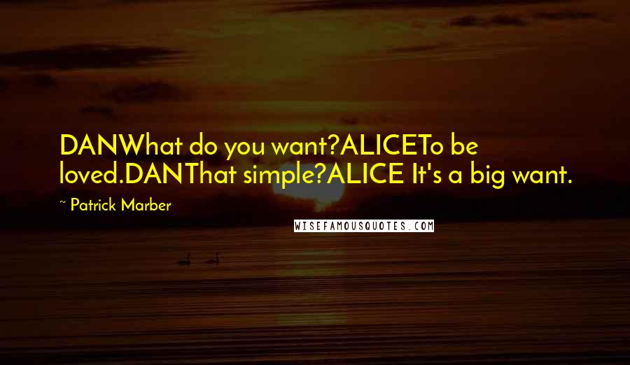 Patrick Marber Quotes: DANWhat do you want?ALICETo be loved.DANThat simple?ALICE It's a big want.