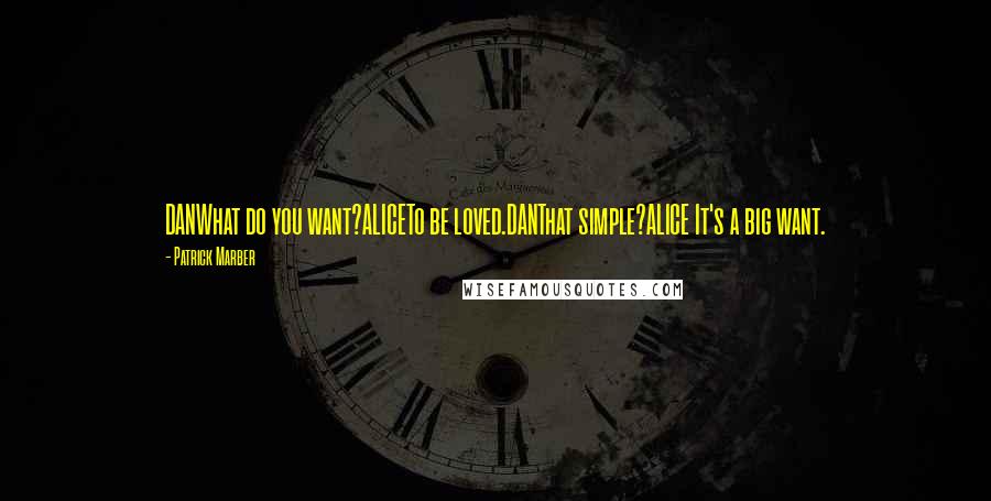 Patrick Marber Quotes: DANWhat do you want?ALICETo be loved.DANThat simple?ALICE It's a big want.