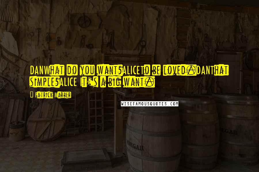 Patrick Marber Quotes: DANWhat do you want?ALICETo be loved.DANThat simple?ALICE It's a big want.