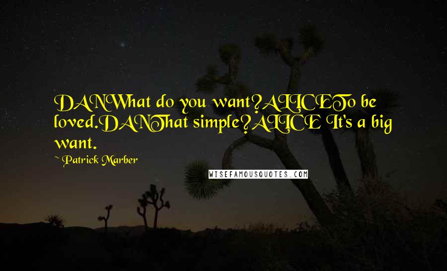 Patrick Marber Quotes: DANWhat do you want?ALICETo be loved.DANThat simple?ALICE It's a big want.