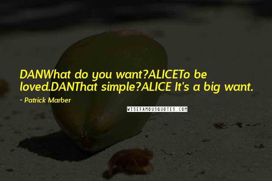 Patrick Marber Quotes: DANWhat do you want?ALICETo be loved.DANThat simple?ALICE It's a big want.