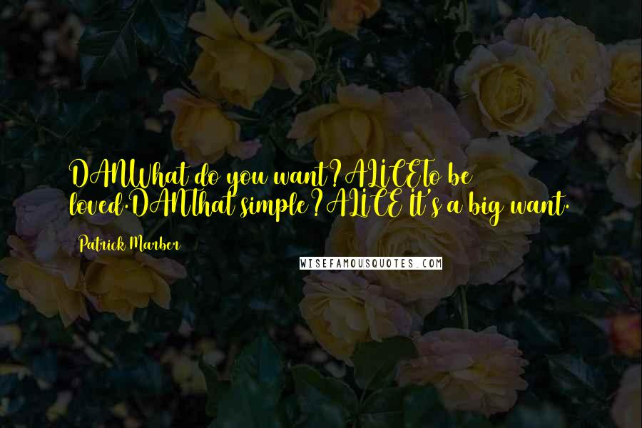 Patrick Marber Quotes: DANWhat do you want?ALICETo be loved.DANThat simple?ALICE It's a big want.