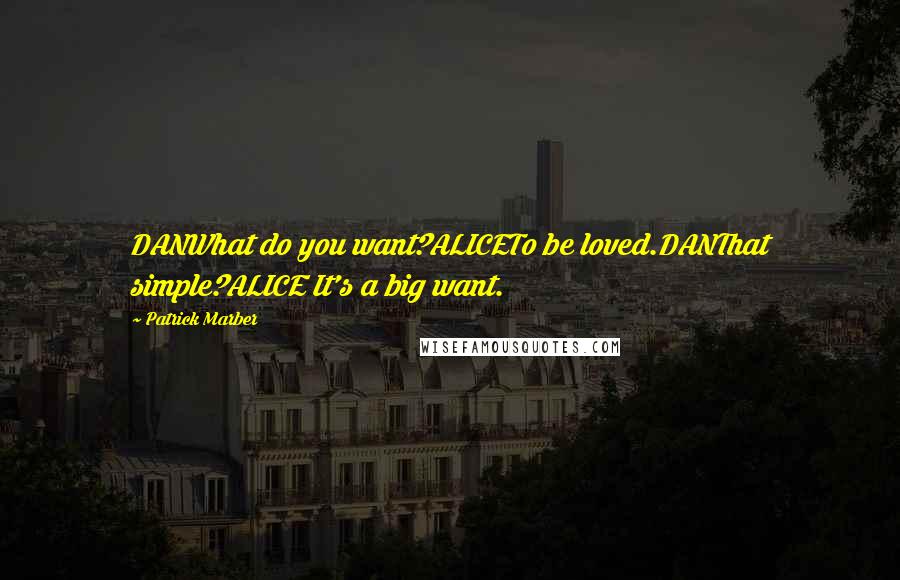 Patrick Marber Quotes: DANWhat do you want?ALICETo be loved.DANThat simple?ALICE It's a big want.