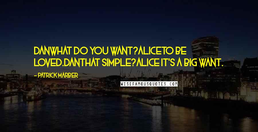 Patrick Marber Quotes: DANWhat do you want?ALICETo be loved.DANThat simple?ALICE It's a big want.