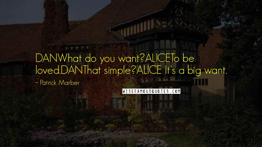 Patrick Marber Quotes: DANWhat do you want?ALICETo be loved.DANThat simple?ALICE It's a big want.