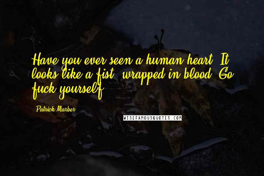 Patrick Marber Quotes: Have you ever seen a human heart? It looks like a fist, wrapped in blood! Go fuck yourself!