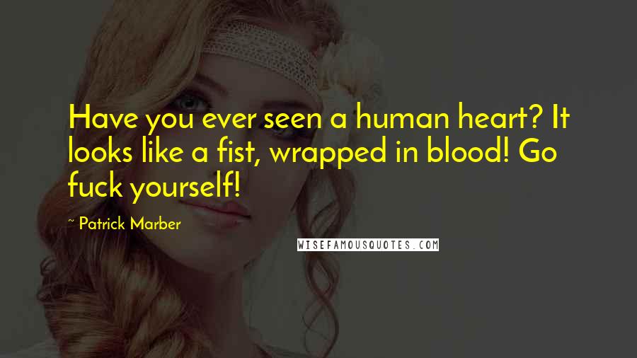 Patrick Marber Quotes: Have you ever seen a human heart? It looks like a fist, wrapped in blood! Go fuck yourself!