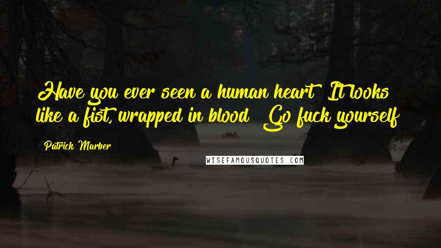 Patrick Marber Quotes: Have you ever seen a human heart? It looks like a fist, wrapped in blood! Go fuck yourself!